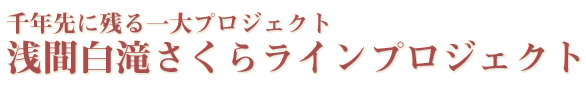 千年先に残る一大プロジェクト/浅間白滝さくらラインプロジェクト